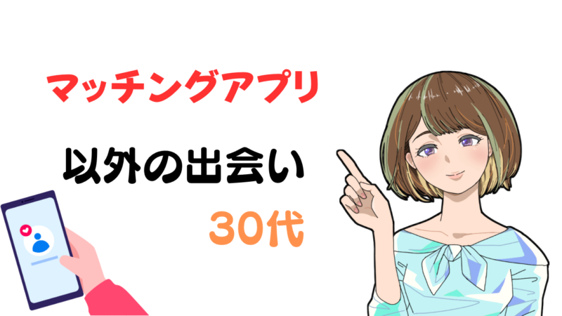 【30代だしアプリ以外で】そんな人への出会いの場を社会人10年が徹底リサーチ